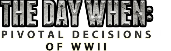 The Day When: Pivotal Decisions of WWII